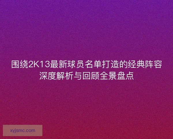 围绕2K13最新球员名单打造的经典阵容深度解析与回顾全景盘点