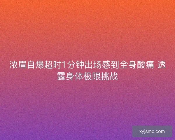 浓眉自爆超时1分钟出场感到全身酸痛 透露身体极限挑战