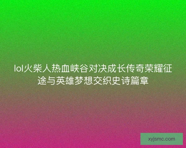 lol火柴人热血峡谷对决成长传奇荣耀征途与英雄梦想交织史诗篇章